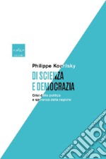 Di scienza e democrazia. Crisi della politica e speranza della ragione libro