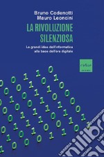 La rivoluzione silenziosa. Le grandi idee dell'informatica alla base dell'era digitale libro