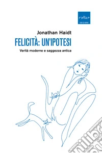 Felicità: un'ipotesi. Verità moderne e saggezza antica libro