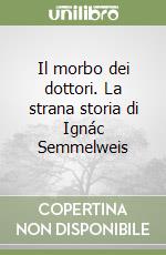 Il morbo dei dottori. La strana storia di Ignác Semmelweis libro