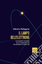 Il lampo dell'elettrone. Le scoperte e la storia di un corpuscolo che ha cambiato la nostra vita libro