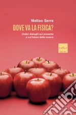 Dove va la fisica? Undici dialoghi sul presente e sul futuro della ricerca libro