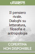 Il pensiero rivale. Dialoghi su letteratura, filosofia e antropologia libro