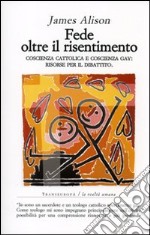 Fede oltre il risentimento. Coscienza cattolica e coscienza gay: risorse per il dibattito libro