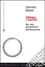 Abitare i confini. Per una grammatica dell'esistenza libro