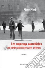 Les nouveaux anarchistes. Atti intollerabili di disperazione a Bologna libro