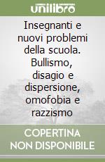 Insegnanti e nuovi problemi della scuola. Bullismo, disagio e dispersione, omofobia e razzismo libro