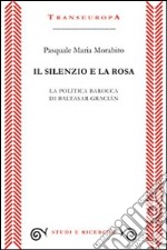 Il silenzio e la rosa. La politica barocca di Baltasar Gracián