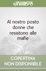 Al nostro posto donne che resistono alle mafie