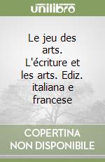 Le jeu des arts. L'écriture et les arts. Ediz. italiana e francese libro