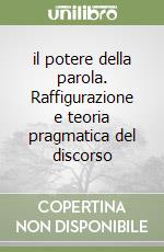 il potere della parola. Raffigurazione e teoria pragmatica del discorso libro