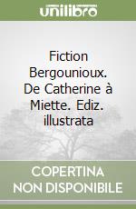 Fiction Bergounioux. De Catherine à Miette. Ediz. illustrata