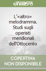 L'«altro» melodramma. Studi sugli operisti meridionali dell'Ottocento libro