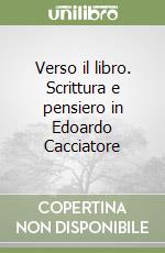 Verso il libro. Scrittura e pensiero in Edoardo Cacciatore libro