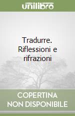 Tradurre. Riflessioni e rifrazioni