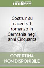 Costruir su macerie. Il romanzo in Germania negli anni Cinquanta libro