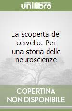 La scoperta del cervello. Per una storia delle neuroscienze libro