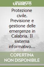 Protezione civile. Previsione e gestione delle emergenze in Calabria. Il sistema informativo geografico integrato libro