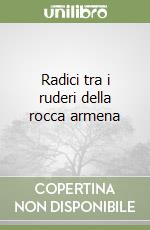 Radici tra i ruderi della rocca armena