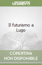 Il futurismo a Lugo libro