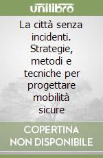 La città senza incidenti. Strategie, metodi e tecniche per progettare mobilità sicure libro