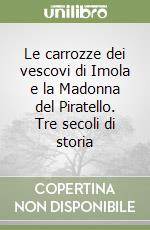 Le carrozze dei vescovi di Imola e la Madonna del Piratello. Tre secoli di storia libro