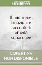 Il mio mare. Emozioni e racconti di attività subacquee