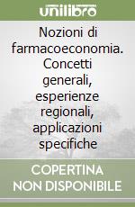 Nozioni di farmacoeconomia. Concetti generali, esperienze regionali, applicazioni specifiche libro