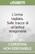 L'orma tagliata. Sulle tracce di un'antica stregoneria libro