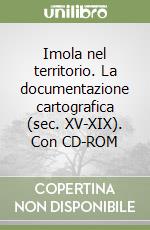 Imola nel territorio. La documentazione cartografica (sec. XV-XIX). Con CD-ROM libro