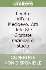 Il vetro nell'alto Medioevo. Atti delle 8/e Giornate nazionali di studio libro