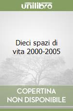 Dieci spazi di vita 2000-2005