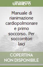 Manuale di rianimazione cardiopolmonare e primo soccorso. Per soccorritori laici libro