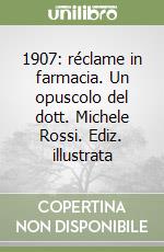 1907: réclame in farmacia. Un opuscolo del dott. Michele Rossi. Ediz. illustrata libro