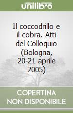 Il coccodrillo e il cobra. Atti del Colloquio (Bologna, 20-21 aprile 2005) libro