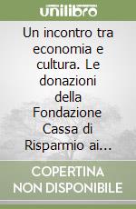 Un incontro tra economia e cultura. Le donazioni della Fondazione Cassa di Risparmio ai musei civici di Imola 1927-2006 libro