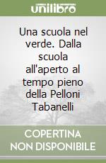 Una scuola nel verde. Dalla scuola all'aperto al tempo pieno della Pelloni Tabanelli libro