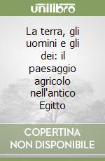 La terra, gli uomini e gli dei: il paesaggio agricolo nell'antico Egitto libro