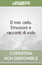 Il mio cielo. Emozioni e racconti di volo