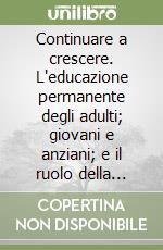 Continuare a crescere. L'educazione permanente degli adulti; giovani e anziani; e il ruolo della cooperazione sociale. Ediz. illustrata libro