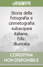 Storia della fotografia e cinmetografia subacquea italiana. Ediz. illustrata