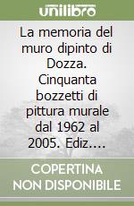 La memoria del muro dipinto di Dozza. Cinquanta bozzetti di pittura murale dal 1962 al 2005. Ediz. illustrata libro