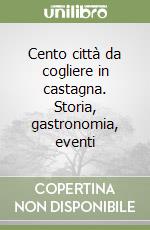 Cento città da cogliere in castagna. Storia, gastronomia, eventi libro