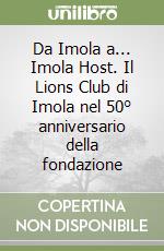 Da Imola a... Imola Host. Il Lions Club di Imola nel 50° anniversario della fondazione libro