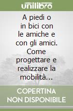 A piedi o in bici con le amiche e con gli amici. Come progettare e realizzare la mobilità sostenibile dei bambini e delle bambine nel tragitto da casa a scuola libro