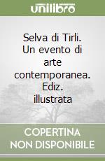 Selva di Tirli. Un evento di arte contemporanea. Ediz. illustrata libro