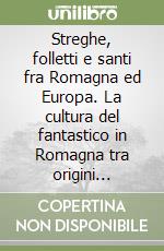 Streghe, folletti e santi fra Romagna ed Europa. La cultura del fantastico in Romagna tra origini storiche e meccanismi antropologici