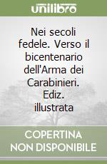 Nei secoli fedele. Verso il bicentenario dell'Arma dei Carabinieri. Ediz. illustrata libro