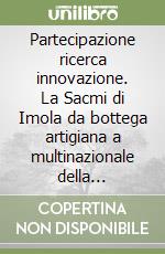 Partecipazione ricerca innovazione. La Sacmi di Imola da bottega artigiana a multinazionale della tecnologia libro