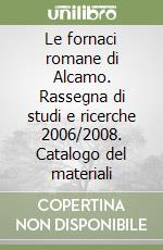 Le fornaci romane di Alcamo. Rassegna di studi e ricerche 2006/2008. Catalogo del materiali